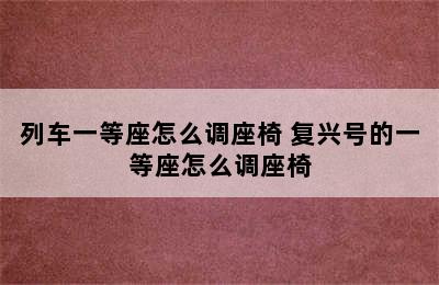 列车一等座怎么调座椅 复兴号的一等座怎么调座椅